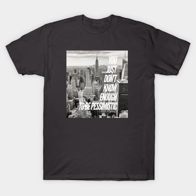 YOU JUST DON'T KNOW ENOUGH TO BE PESSIMISTIC T-Shirt by BOUTIQUE MINDFUL 